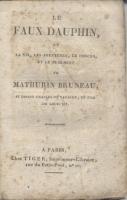 Les faux dauphins Le Faux Dauphin, ou la vie, les aventures, le procès et le jugement de Mathurin Bruneau, se disant Charles de Navarre et fils de Louis XVI (Anonyme)